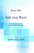 Air and Rain: The Beginnings of a Chemical Climatology (Classic Reprint)