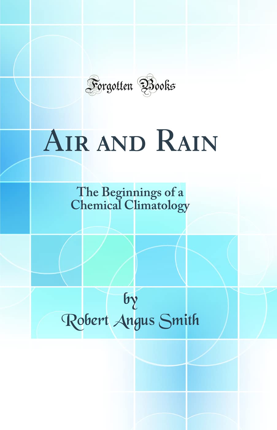 Air and Rain: The Beginnings of a Chemical Climatology (Classic Reprint)