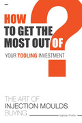 THE ART OF INJECTION MOULDS BUYING : HOW TO GET THE MOST OUT OF YOUR TOOLING INVESTMENT