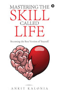 Mastering The Skill Called Life : Becoming The Best Version Of Yourself
