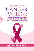 Travails Of A Cancer Patient: A ResearchBased Guide to Make Informed Decisions and to Cope With It Through Diet and Lifestyle