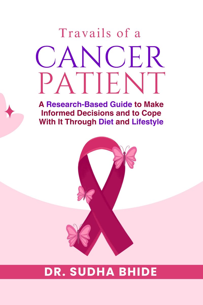 Travails Of A Cancer Patient: A ResearchBased Guide to Make Informed Decisions and to Cope With It Through Diet and Lifestyle