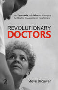 Revolutionary Doctors: How Venezuela And Cuba Are Changing The Worlds Conception Of Health Care
