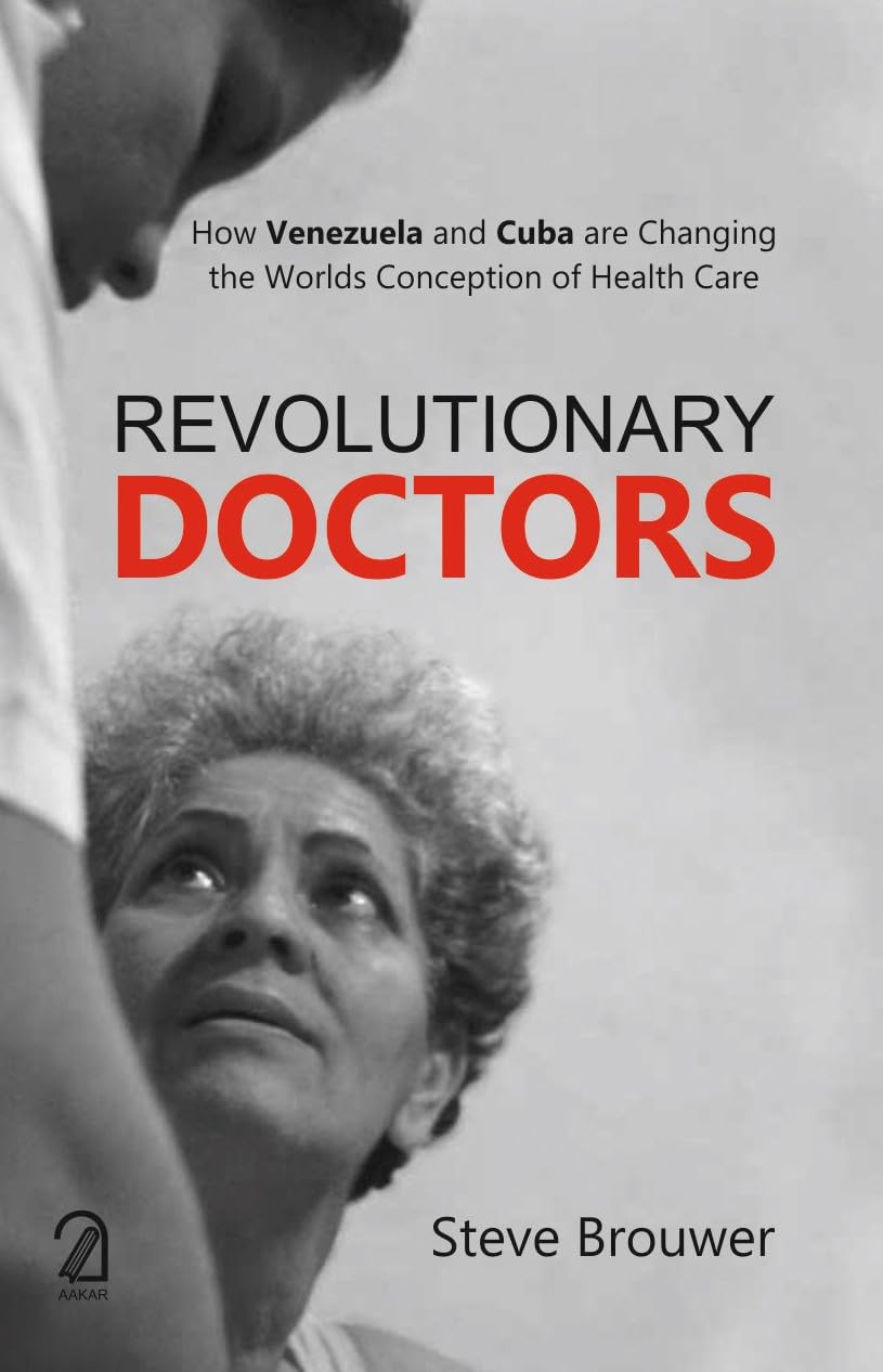 Revolutionary Doctors: How Venezuela And Cuba Are Changing The Worlds Conception Of Health Care