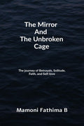 The Mirror And The Unbroken Cage: The Journey Of Betrayals, Solitude, Faith, And SelfLove