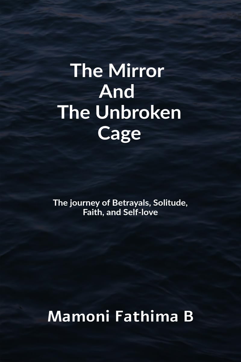 The Mirror And The Unbroken Cage: The Journey Of Betrayals, Solitude, Faith, And SelfLove