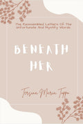 Beneath Her : The Reassembled Letters Of The Unfortunate And Mystify Words