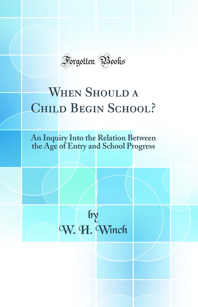 When Should a Child Begin School?: An Inquiry Into the Relation Between the Age of Entry and School Progress (Classic Reprint)