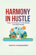 Harmony In Hustle: Yogic techniques to destress and rejuvenate Santhi Chemudupati
