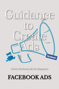 Guidance To Create Ads : Facebook Ads for Beginners
