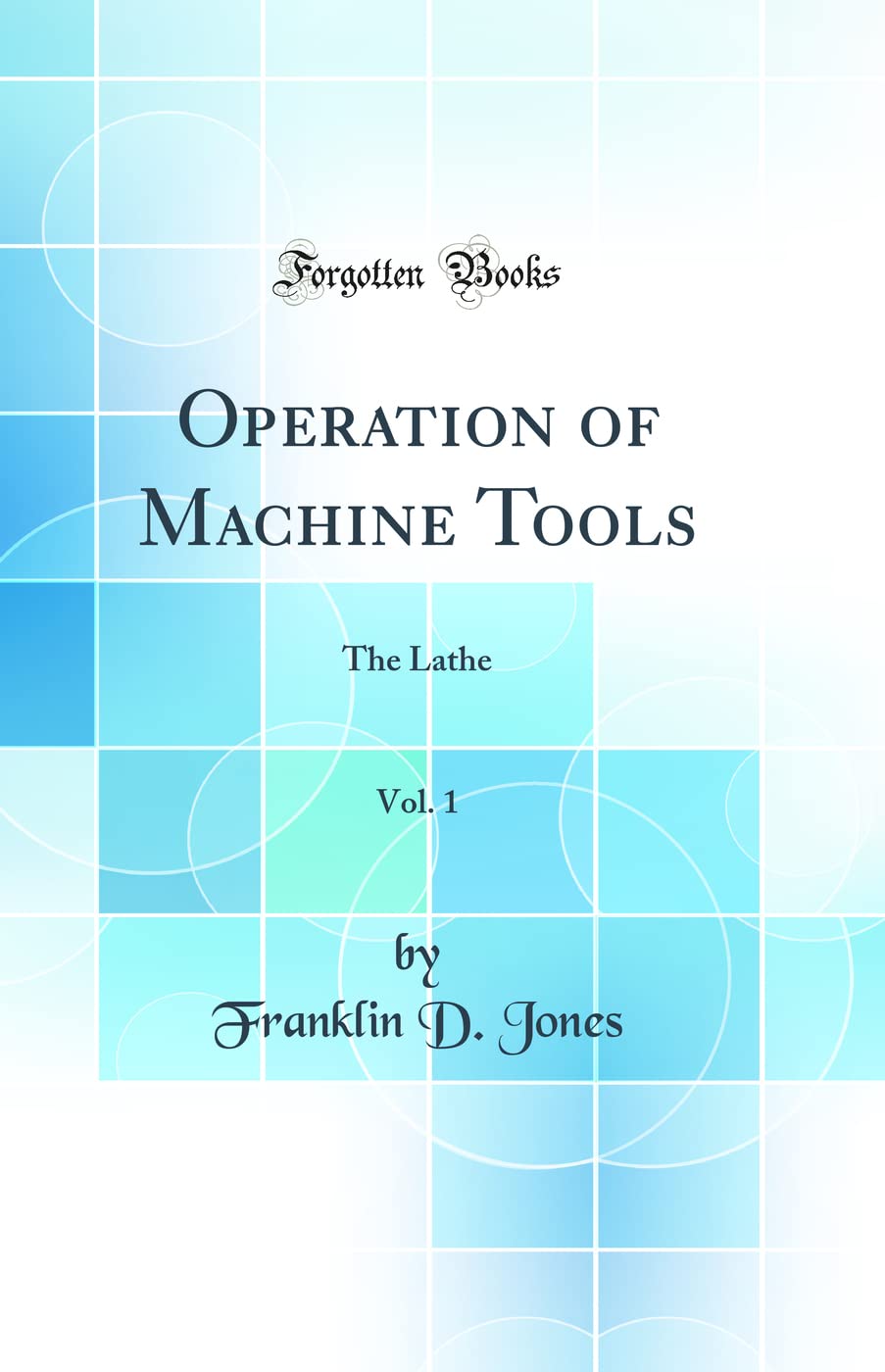 Operation of Machine Tools, Vol. 1: The Lathe (Classic Reprint)