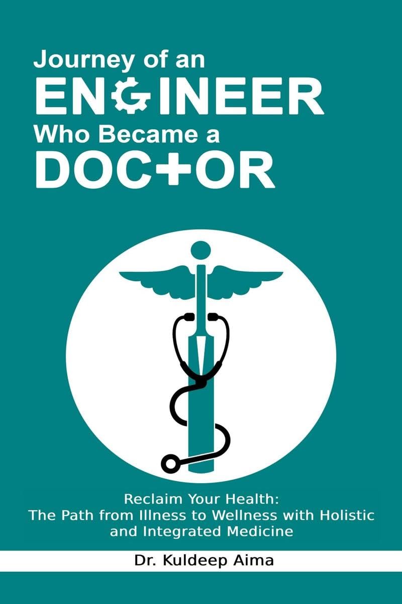 Journey of an Engineer Who Became a Doctor : Reclaim Your Health: The Path from Illness to Wellness with Holistic and Integrated