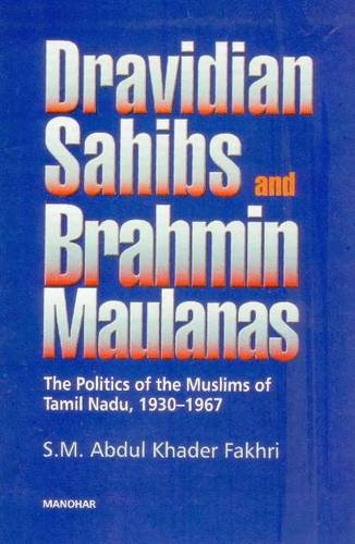 Dravidian Sahibs and Brahmin Maulanas: The Politics of the Muslims of Tamil Nadu, 19301967