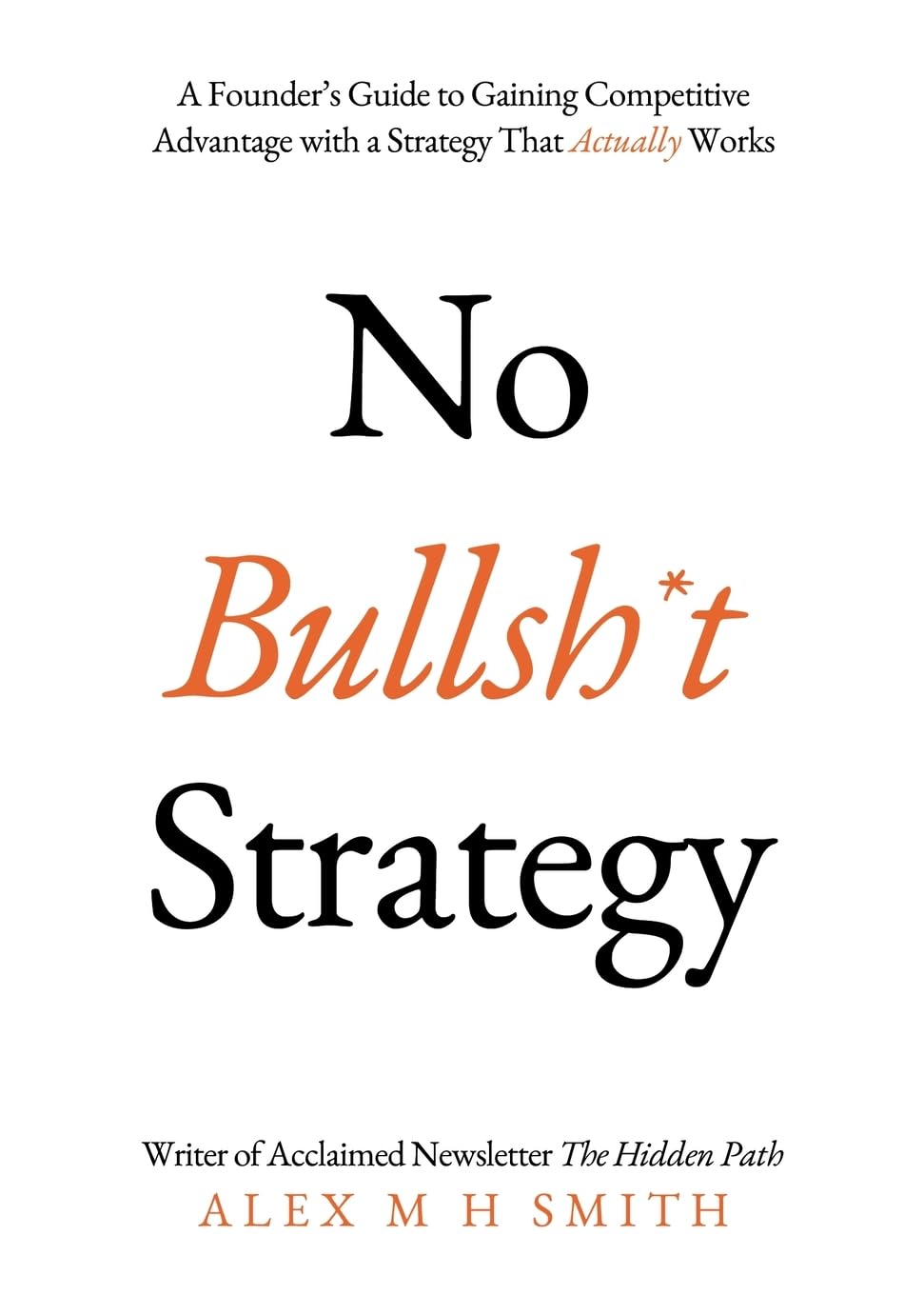 No Bullsh*t Strategy: A Founders Guide to Gaining Competitive Advantage with a Strategy That Actually Works