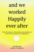 And We Worked Happily Ever After : How ConsciousAwareness Can Make Our WorkLife A Journey Of Happiness