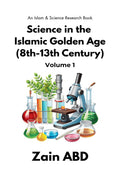 Science in the Islamic Golden Age (8th13th Century) Volume I: An Islam and Science Research Book