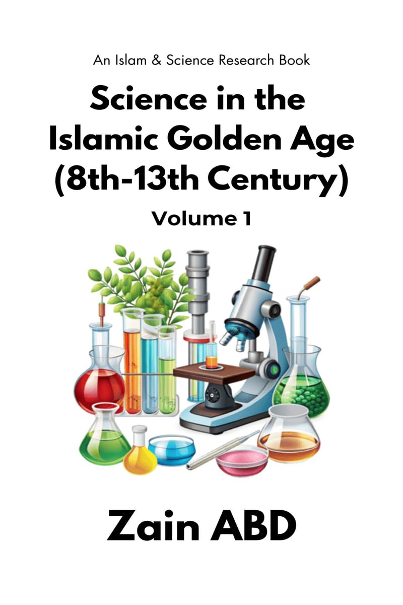 Science in the Islamic Golden Age (8th13th Century) Volume I: An Islam and Science Research Book