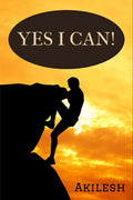 Yes I Can! : Everything Is Possible To A Willing Heart