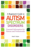A Beginners Guide to Autism Spectrum Disorders: Essential Information for Parents and Professionals
