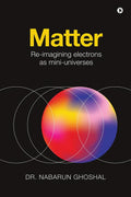 Matter : Reimagining Electrons as MiniUniverses