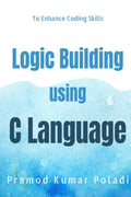 Logic Building Using C Language : Enhances The Coding Skills