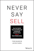 Never Say Sell: How the Worlds Best Consulting and Professional Services Firms Expand Client Relationships