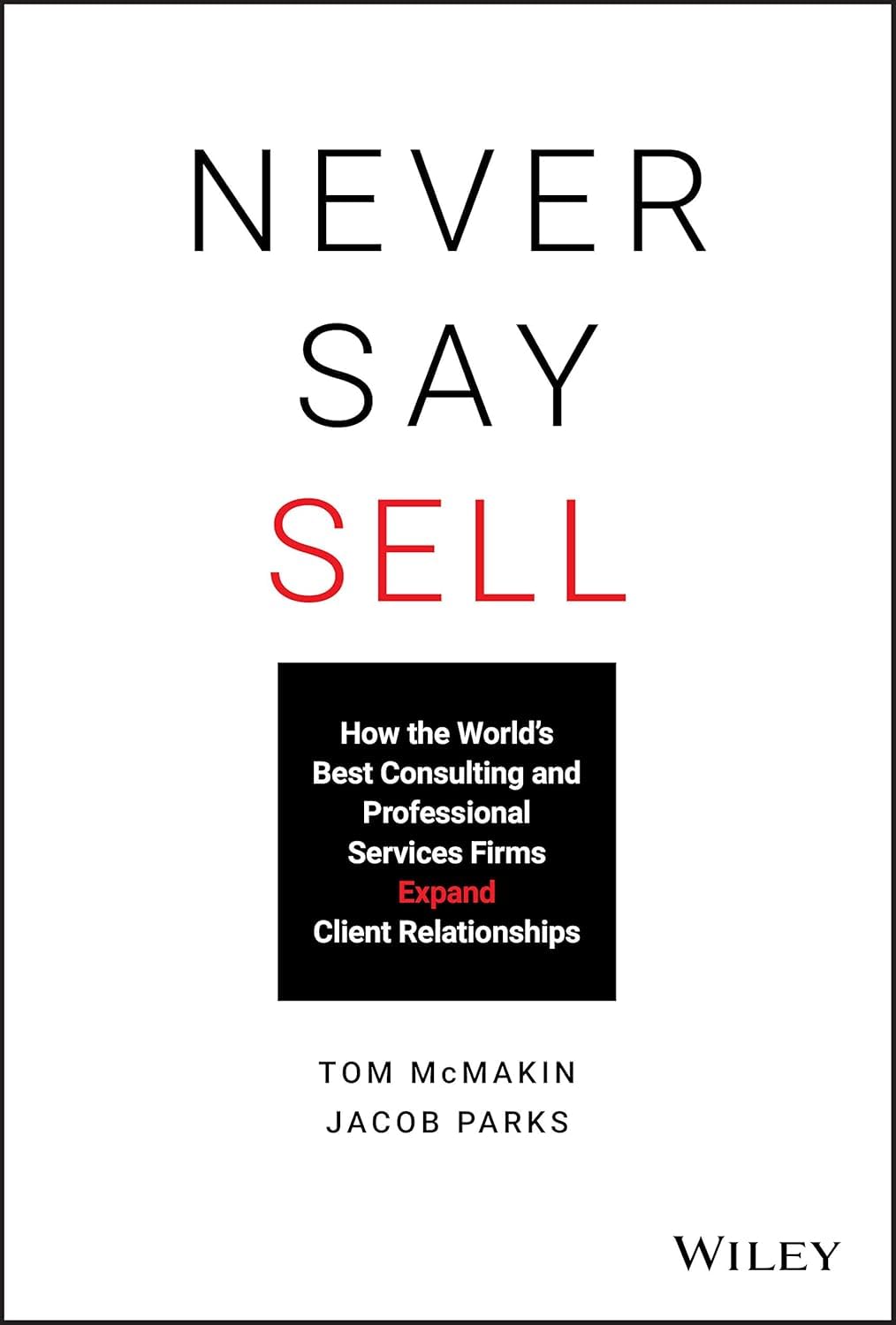 Never Say Sell: How the Worlds Best Consulting and Professional Services Firms Expand Client Relationships