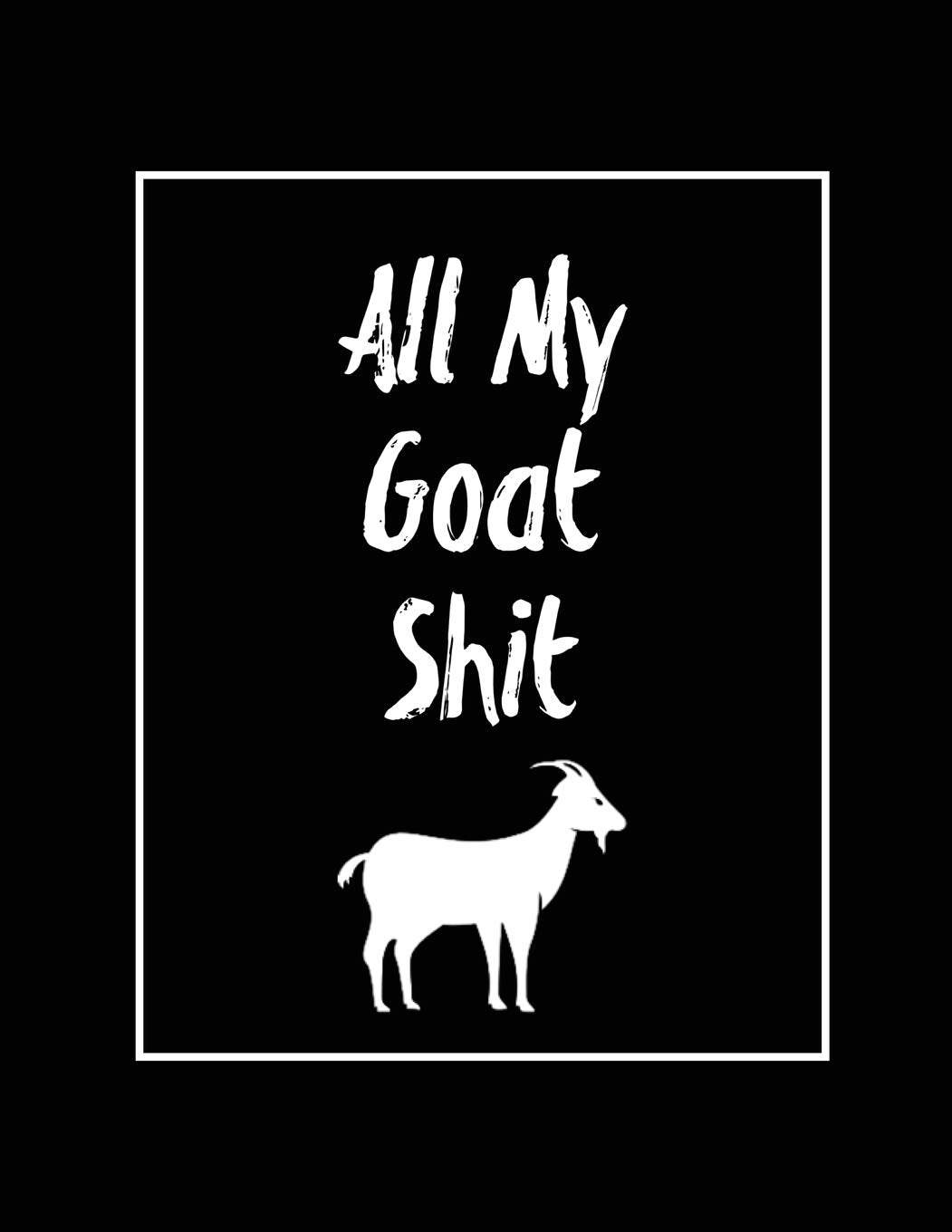 All My Goat Shit, Goat Log: Goats Owners Book, Record Vital Information, Keeping Track, Farm Notes, Breeding & Kidding Diary Rec