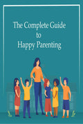 The Complete Guide to Happy Parenting
