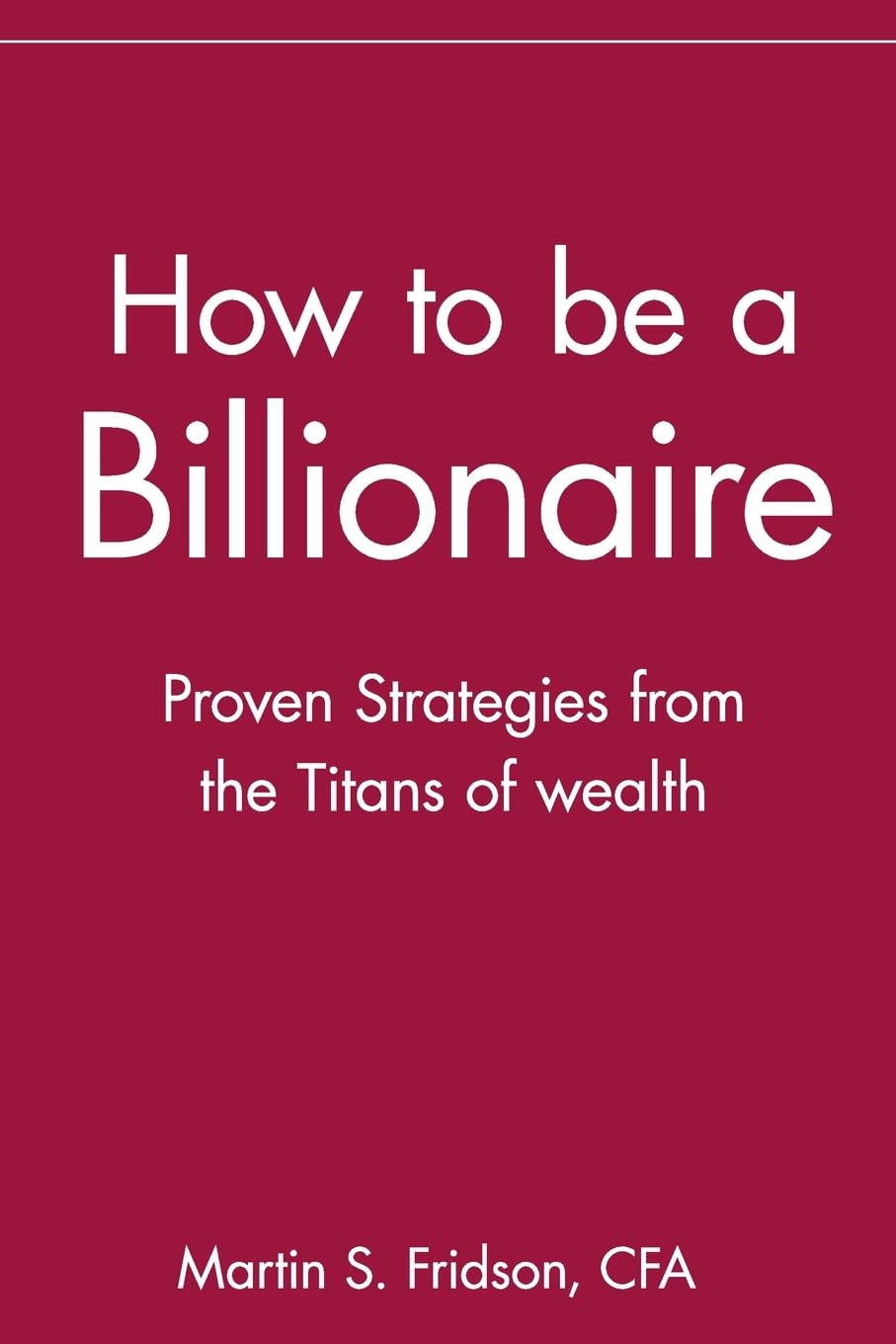 How to be a Billionaire: Proven Strategies from the Titans of Wealth