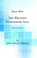 The Western Hemisphere Idea: Its Rise and Decline (Classic Reprint)