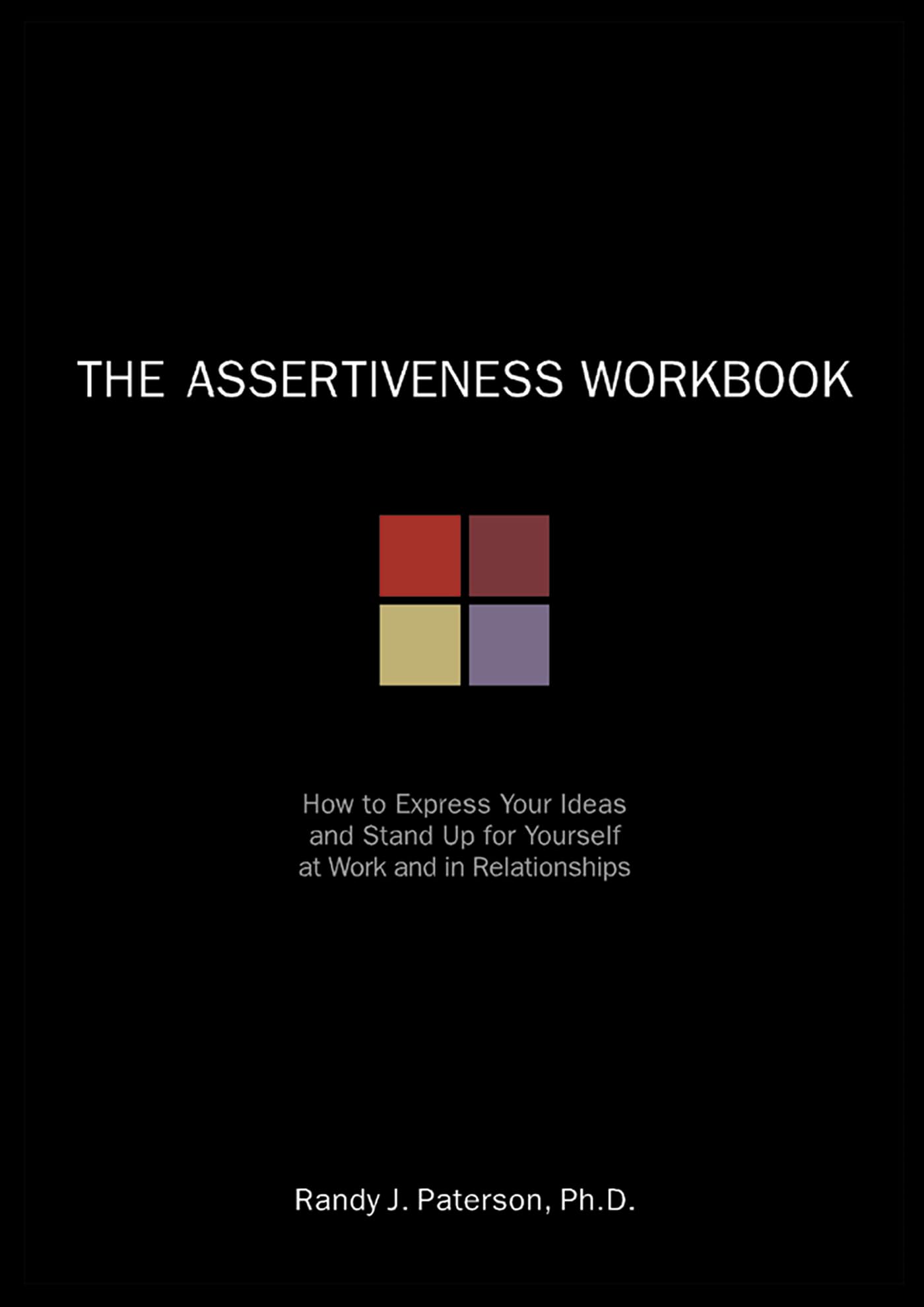The Assertiveness Workbook: How to Express Your Ideas and Stand Up for Yourself at Work and in Relationships (A New Harbinger Se