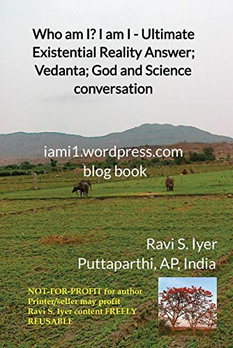 Who am I? I am I  Ultimate Existential Reality Answer; Vedanta; God and Science conversation : iami1.wordpress.com blog book