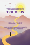 The Lesser Known Triumphs : Real Stories Of WomenS Triumphs In Adversity