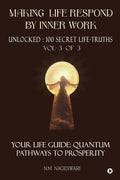 Making Life Respond By Inner Work (Vol.3 of 3) : Unlocked : 100 Secret LifeTruths
