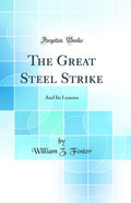 The Great Steel Strike: And Its Lessons (Classic Reprint)