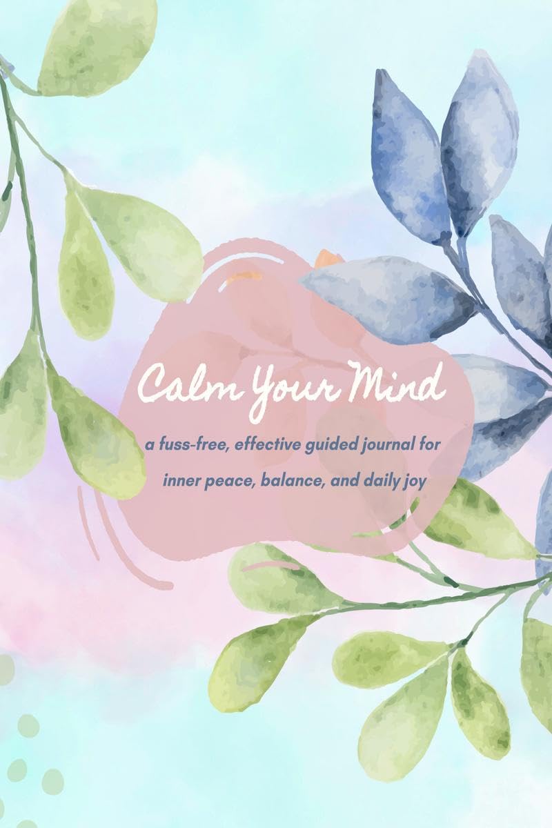 Calm Your Mind Journal : A Guided & Easy Journey to Inner Peace, Emotional Balance, and Daily Gratitude for Teenagers & Adults