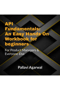 API Fundamentals: An Easy Hands on Workbook for Beginners : For Product Managers and Everyone Else