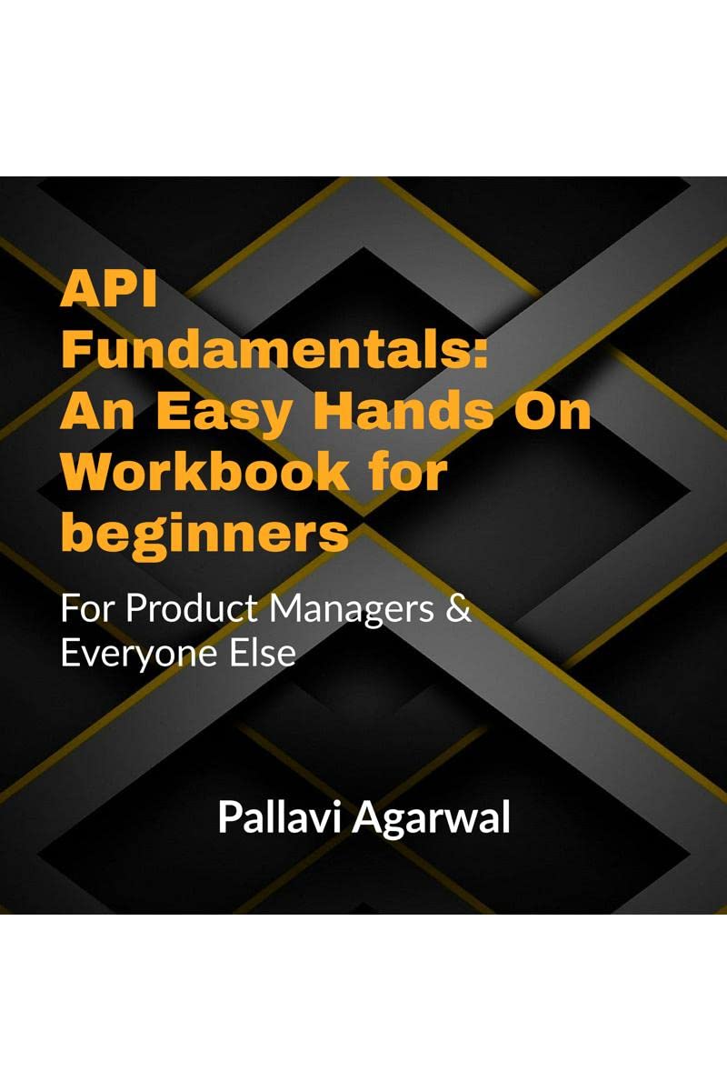 API Fundamentals: An Easy Hands on Workbook for Beginners : For Product Managers and Everyone Else