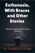 Euthanasia, With Braces And Other Stories : Short & Long Stories By A Dentist