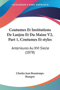 Coutumes Et Institutions De Lanjou Et Du Maine V2, Part 1, Coutumes Et styles: Anterieures Au XVI Siecle (1878) (French Edition)
