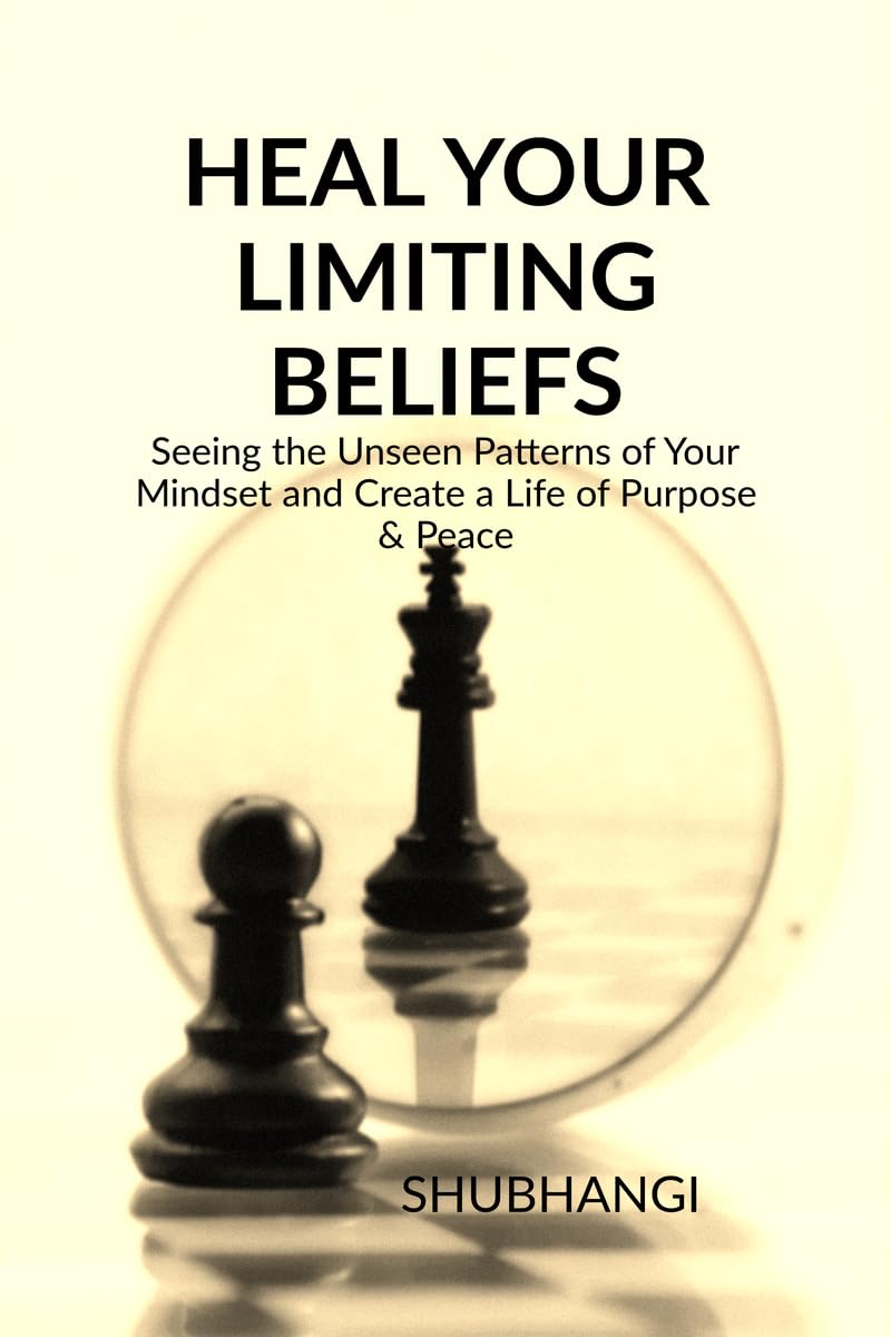 HEAL YOUR LIMITING BELIEFS: Seeing the Unseen Patterns of Your Mindset and Create a Life of Purpose & Peace