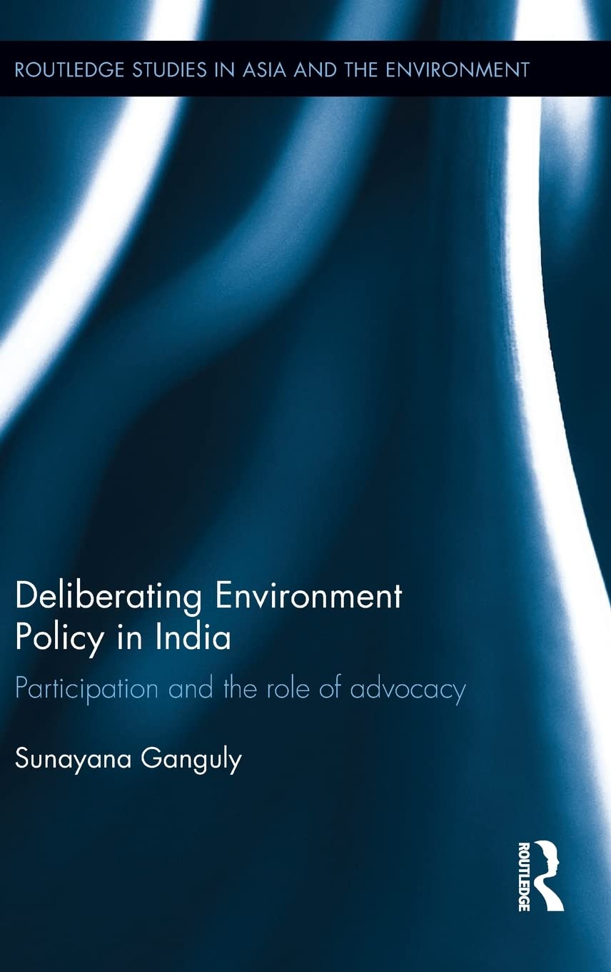 Deliberating Environmental Policy in India: Participation and the Role of Advocacy (Routledge Studies in Asia and the Environmen