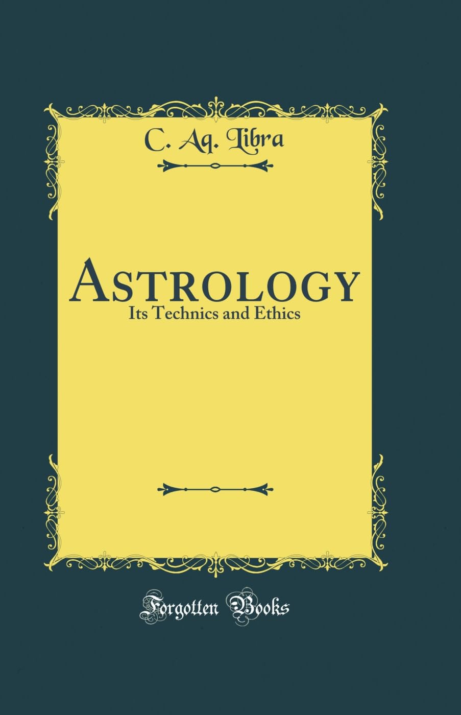 Astrology: Its Technics And Ethics (Classic Reprint)