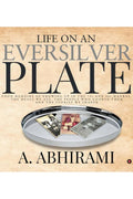 Life On An Eversilver Plate : Food Memoirs Of Growing Up In The 70S And 80S Madras. The Meals We Ate, The People Who Cooked Them