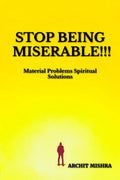 STOP BEING MISERABLE!!! : Material Problems Spiritual Solutions