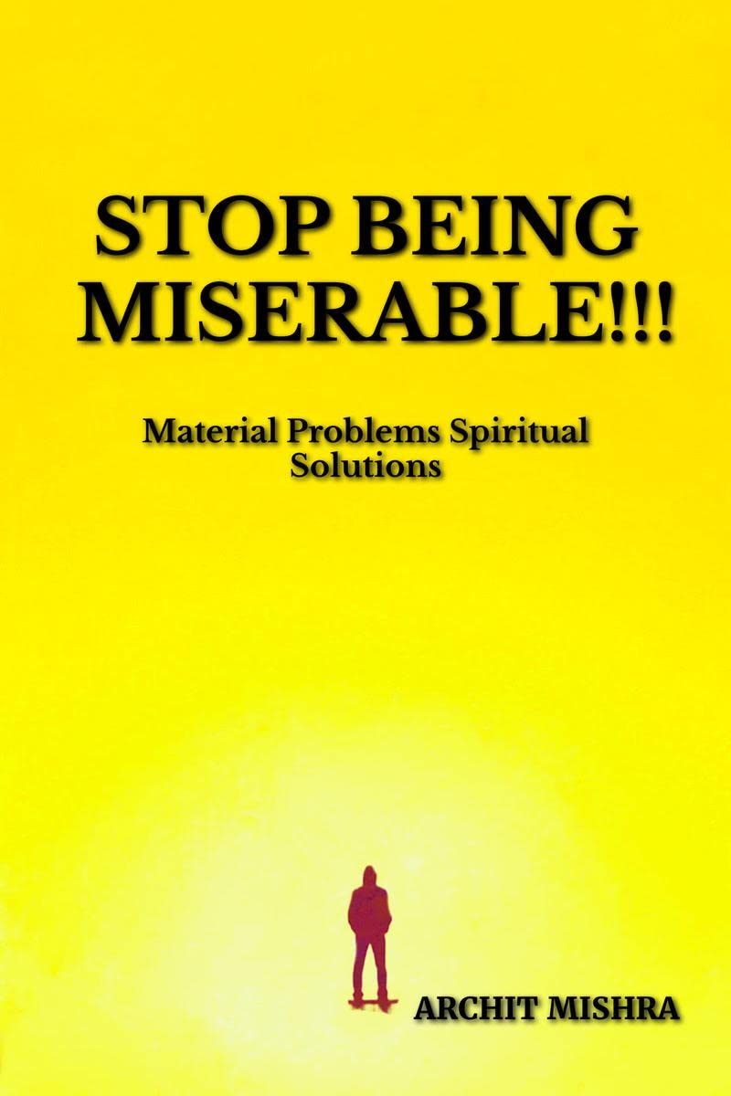STOP BEING MISERABLE!!! : Material Problems Spiritual Solutions