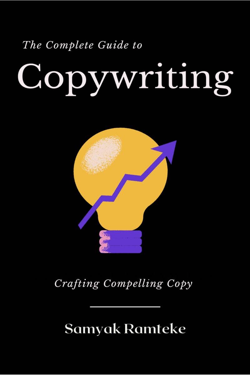 The Complete Guide to Copywriting : Crafting Compelling Copy