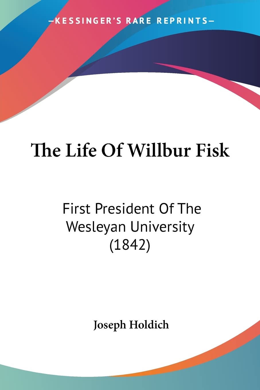 The Life Of Willbur Fisk: First President Of The Wesleyan University (1842)