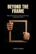 BEYOND THE FRAME: What Art Teaches Us About Business, Leadership, and Life